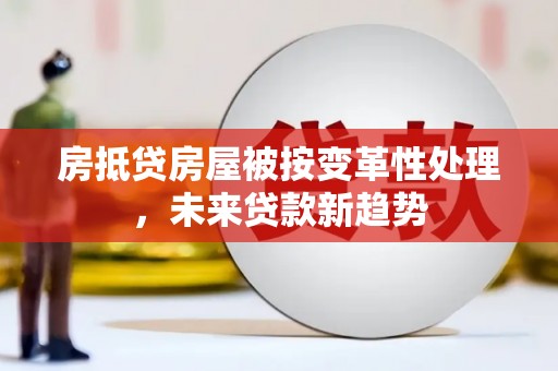 重庆房抵贷房屋被按变革性处理，未来贷款新趋势
