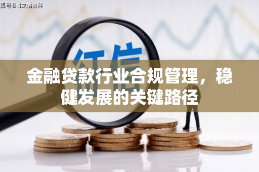 新邱金融贷款行业合规管理，稳健发展的关键路径