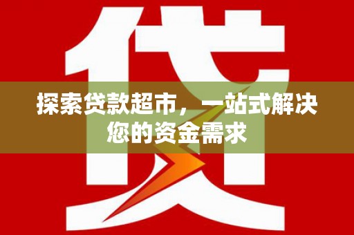 东昌府探索贷款超市，一站式解决您的资金需求