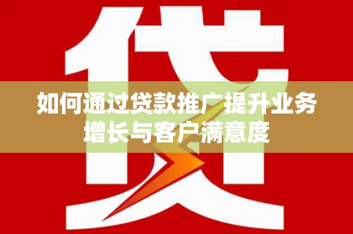 宁国如何通过贷款推广提升业务增长与客户满意度