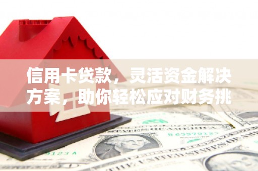 宁国信用卡贷款，灵活资金解决方案，助你轻松应对财务挑战