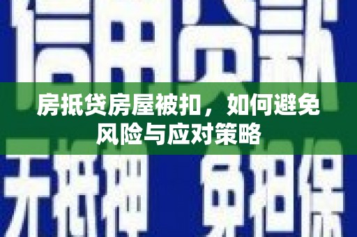 索县房抵贷房屋被扣，如何避免风险与应对策略