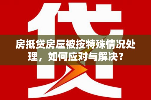 鸡泽房抵贷房屋被按特殊情况处理，如何应对与解决？