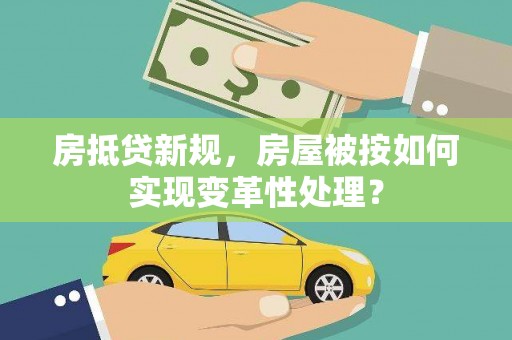 栖霞房抵贷新规，房屋被按如何实现变革性处理？