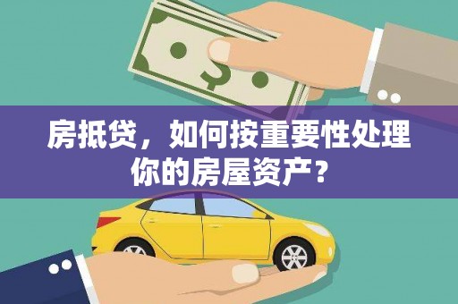 黄州房抵贷，如何按重要性处理你的房屋资产？
