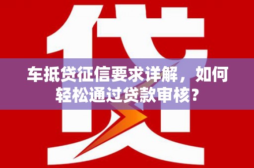 栖霞车抵贷征信要求详解，如何轻松通过贷款审核？