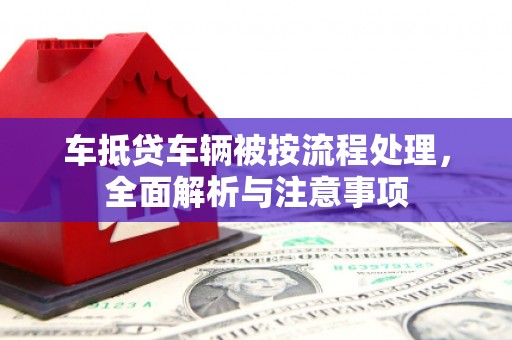 栖霞车抵贷车辆被按流程处理，全面解析与注意事项