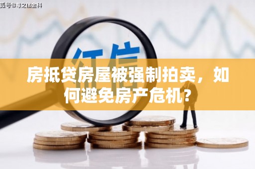 阿城房抵贷房屋被强制拍卖，如何避免房产危机？