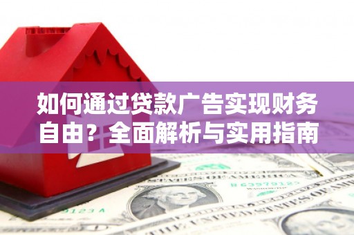 南皮如何通过贷款广告实现财务自由？全面解析与实用指南