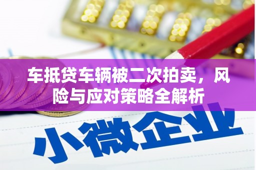 口湖车抵贷车辆被二次拍卖，风险与应对策略全解析