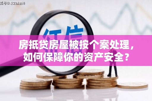 岱岳房抵贷房屋被按个案处理，如何保障你的资产安全？