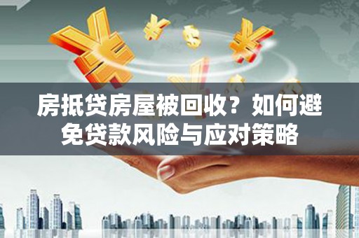 阿城房抵贷房屋被回收？如何避免贷款风险与应对策略