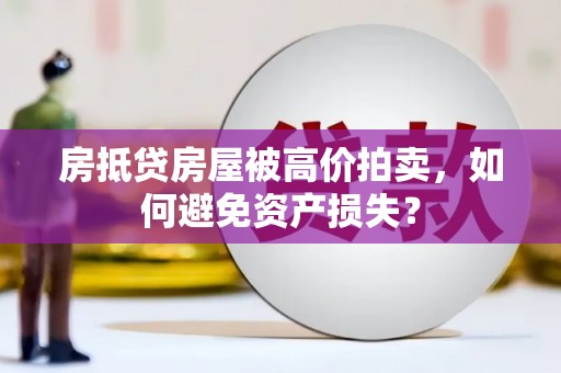 内乡房抵贷房屋被高价拍卖，如何避免资产损失？