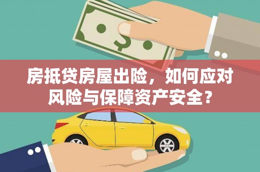 阿城房抵贷房屋出险，如何应对风险与保障资产安全？