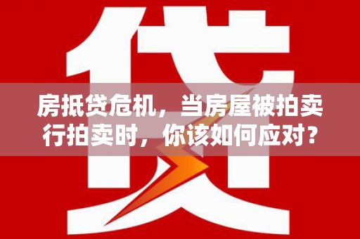 头屯河房抵贷危机，当房屋被拍卖行拍卖时，你该如何应对？