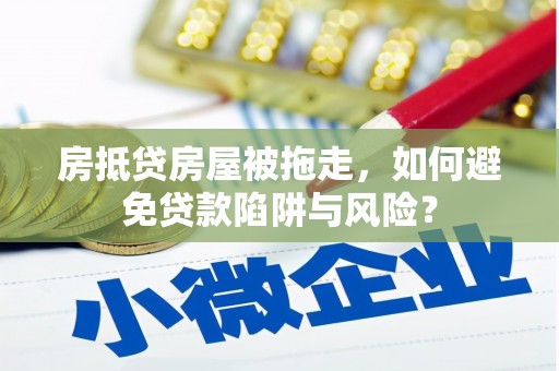 贵定房抵贷房屋被拖走，如何避免贷款陷阱与风险？