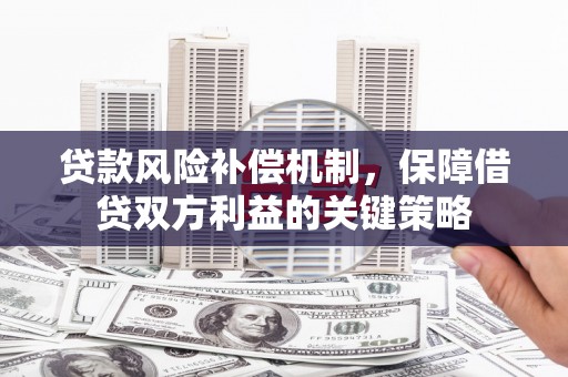 绵竹贷款风险补偿机制，保障借贷双方利益的关键策略