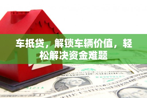 岳阳楼车抵贷，解锁车辆价值，轻松解决资金难题