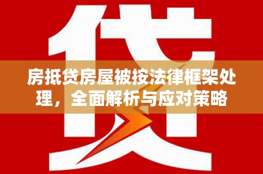 岳阳楼房抵贷房屋被按法律框架处理，全面解析与应对策略