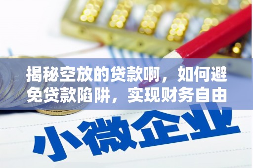 萧山揭秘空放的贷款啊，如何避免贷款陷阱，实现财务自由