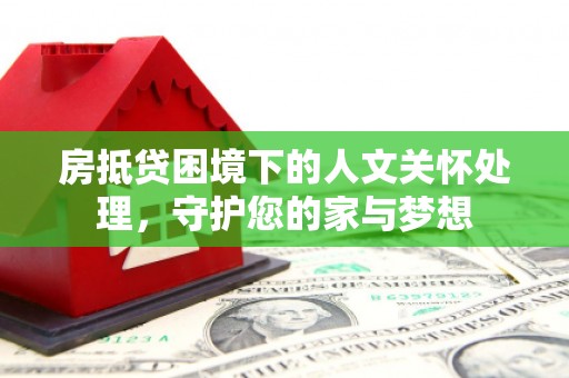 克孜勒苏柯尔克孜房抵贷困境下的人文关怀处理，守护您的家与梦想