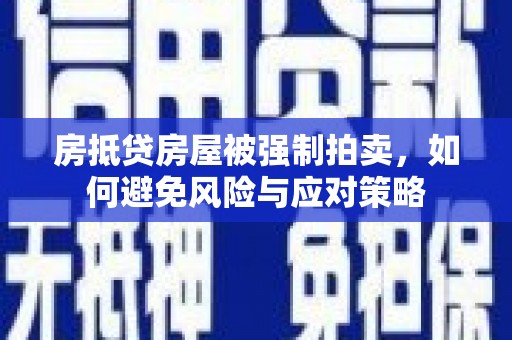 凤庆房抵贷房屋被强制拍卖，如何避免风险与应对策略