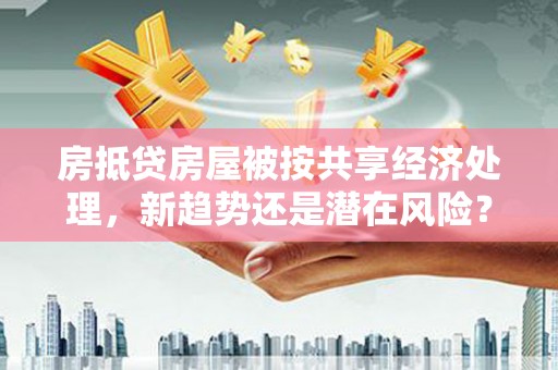 克孜勒苏柯尔克孜房抵贷房屋被按共享经济处理，新趋势还是潜在风险？
