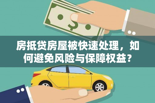 凤庆房抵贷房屋被快速处理，如何避免风险与保障权益？