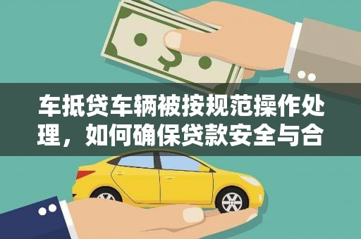 丰宁车抵贷车辆被按规范操作处理，如何确保贷款安全与合规？