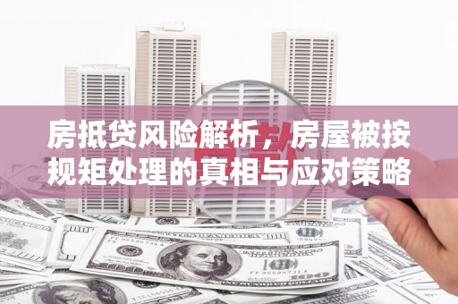 克孜勒苏柯尔克孜房抵贷风险解析，房屋被按规矩处理的真相与应对策略