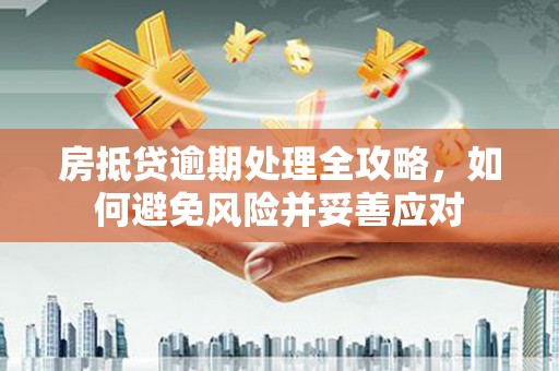 凤庆房抵贷逾期处理全攻略，如何避免风险并妥善应对