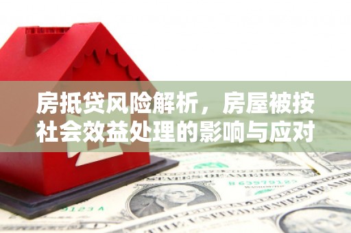 凤庆房抵贷风险解析，房屋被按社会效益处理的影响与应对
