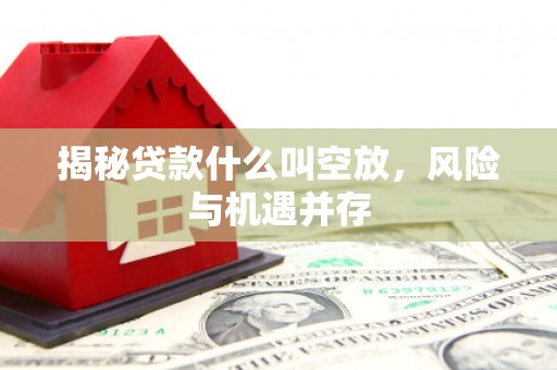 凤庆揭秘贷款什么叫空放，风险与机遇并存