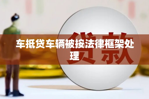 阿城车抵贷车辆被按法律框架处理