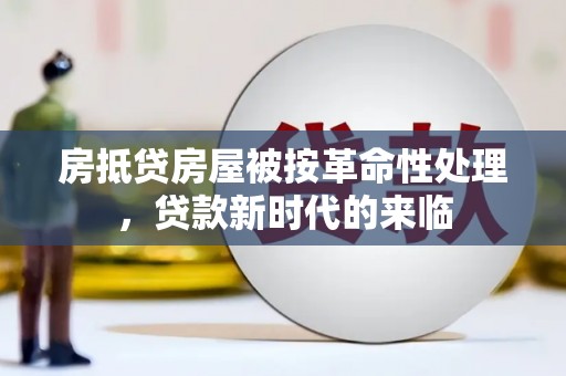 中方房抵贷房屋被按革命性处理，贷款新时代的来临