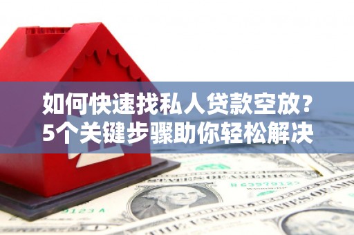 中方如何快速找私人贷款空放？5个关键步骤助你轻松解决资金难题