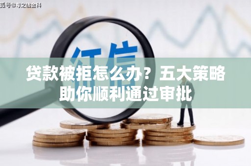 普兰店贷款被拒怎么办？五大策略助你顺利通过审批