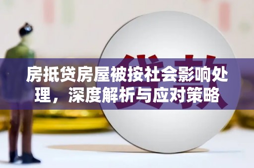 普兰店房抵贷房屋被按社会影响处理，深度解析与应对策略