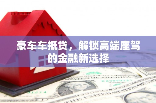 普兰店豪车车抵贷，解锁高端座驾的金融新选择