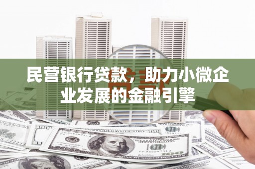 成都民营银行贷款，助力小微企业发展的金融引擎