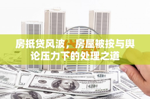 托克托房抵贷风波，房屋被按与舆论压力下的处理之道