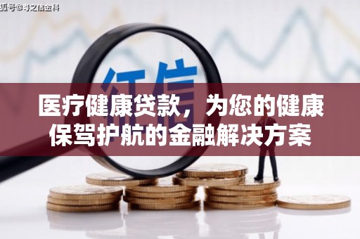 中方医疗健康贷款，为您的健康保驾护航的金融解决方案
