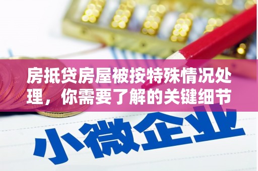 天镇房抵贷房屋被按特殊情况处理，你需要了解的关键细节