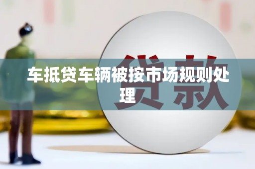 安远车抵贷车辆被按市场规则处理