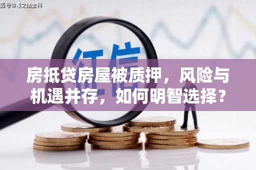 泸西房抵贷房屋被质押，风险与机遇并存，如何明智选择？