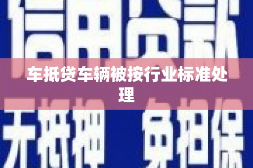 绵竹车抵贷车辆被按行业标准处理