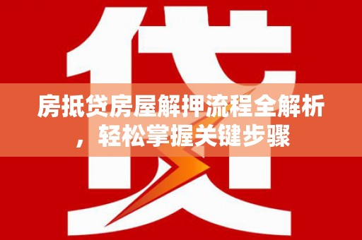 岳阳楼房抵贷房屋解押流程全解析，轻松掌握关键步骤