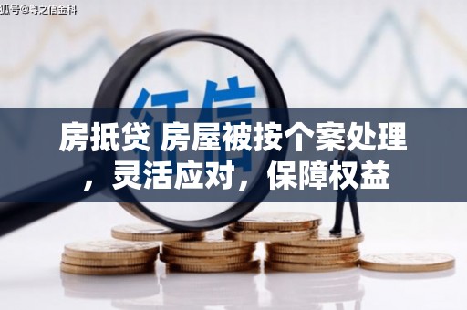 泸西房抵贷 房屋被按个案处理，灵活应对，保障权益