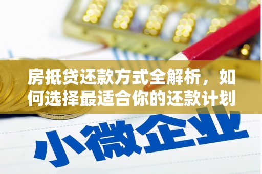 虹口房抵贷还款方式全解析，如何选择最适合你的还款计划？