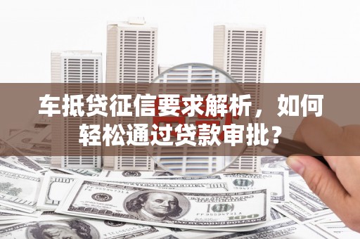 仁爱车抵贷征信要求解析，如何轻松通过贷款审批？